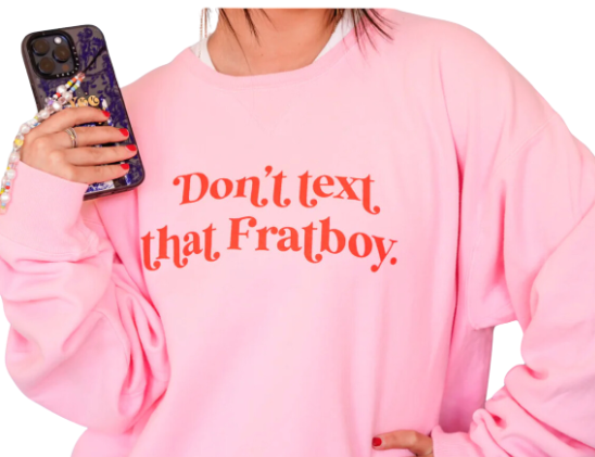 Don't Text That Frat Boy Sweatshirt